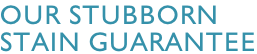 Our stubborn  Stain guarantee